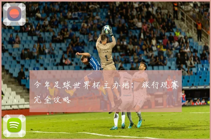 今年足球世界杯主办地：旅行观赛完全攻略