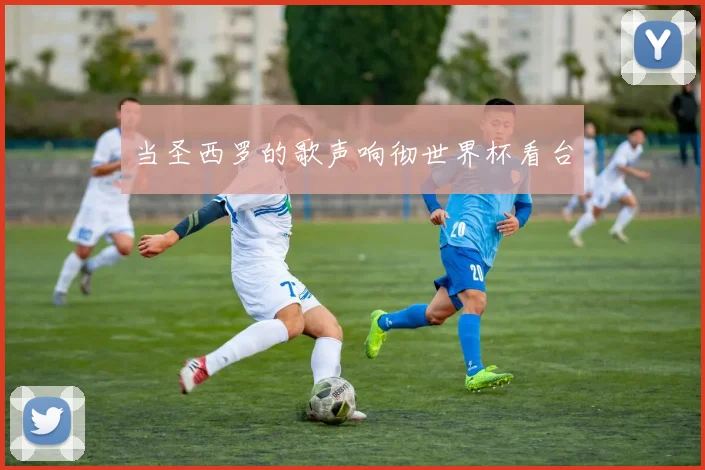 当圣西罗的歌声响彻世界杯看台
