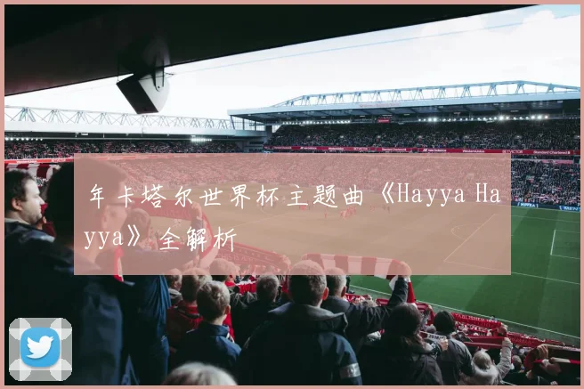 年卡塔尔世界杯主题曲《Hayya Hayya》全解析