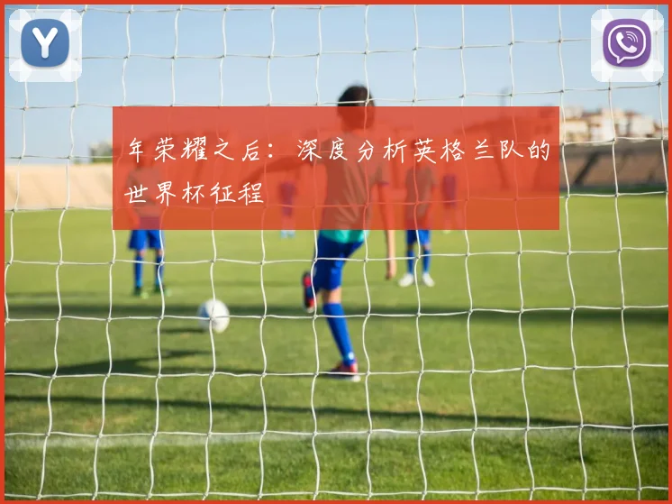 年荣耀之后：深度分析英格兰队的世界杯征程