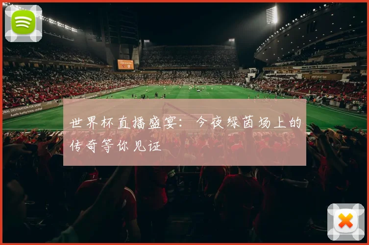 世界杯直播盛宴：今夜绿茵场上的传奇等你见证