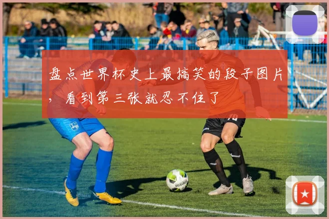 盘点世界杯史上最搞笑的段子图片，看到第三张就忍不住了