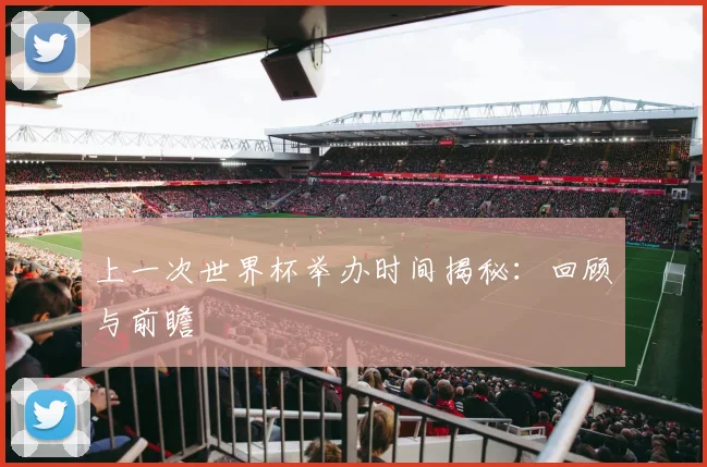 上一次世界杯举办时间揭秘：回顾与前瞻