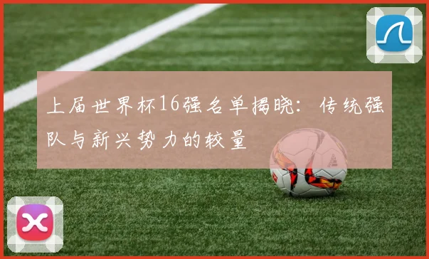 上届世界杯16强名单揭晓：传统强队与新兴势力的较量