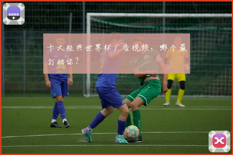 十大经典世界杯广告视频，哪个最打动你？