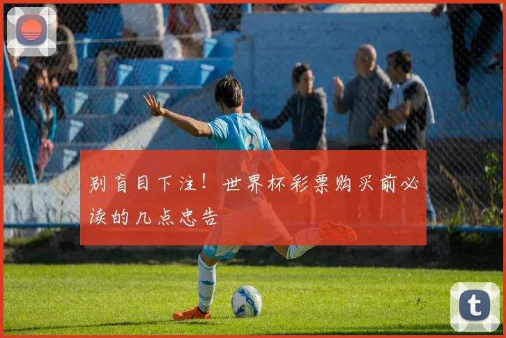 别盲目下注！世界杯彩票购买前必读的几点忠告