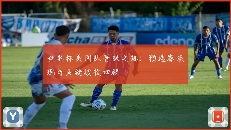 世界杯美国队晋级之路：预选赛表现与关键战役回顾